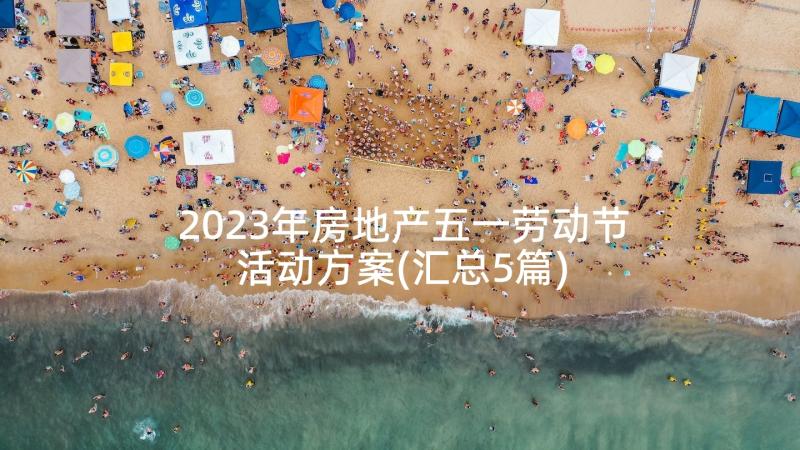 2023年房地产五一劳动节活动方案(汇总5篇)