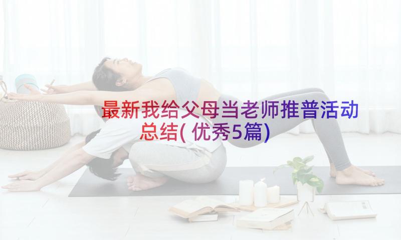 最新我给父母当老师推普活动总结(优秀5篇)