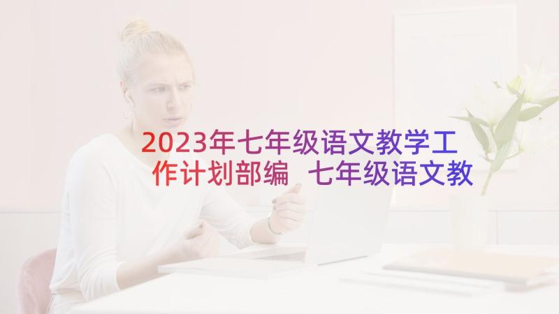 2023年七年级语文教学工作计划部编 七年级语文教学工作计划(实用9篇)