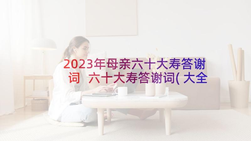 2023年母亲六十大寿答谢词 六十大寿答谢词(大全7篇)