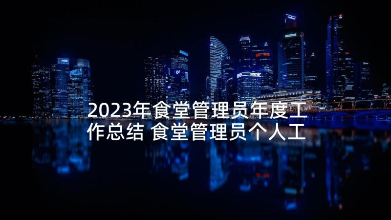 2023年食堂管理员年度工作总结 食堂管理员个人工作总结(实用9篇)