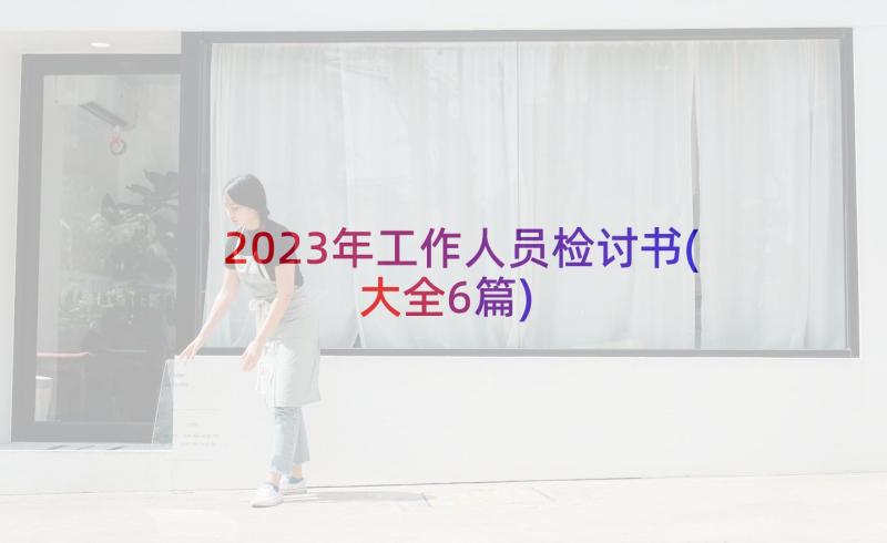 2023年工作人员检讨书(大全6篇)