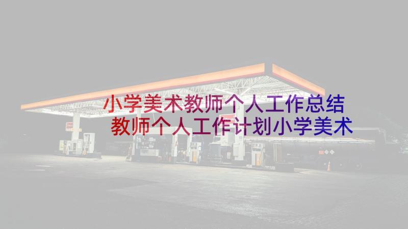 小学美术教师个人工作总结 教师个人工作计划小学美术(通用5篇)