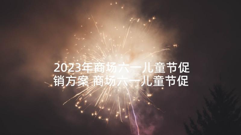 2023年商场六一儿童节促销方案 商场六一儿童节促销活动策划方案(模板5篇)