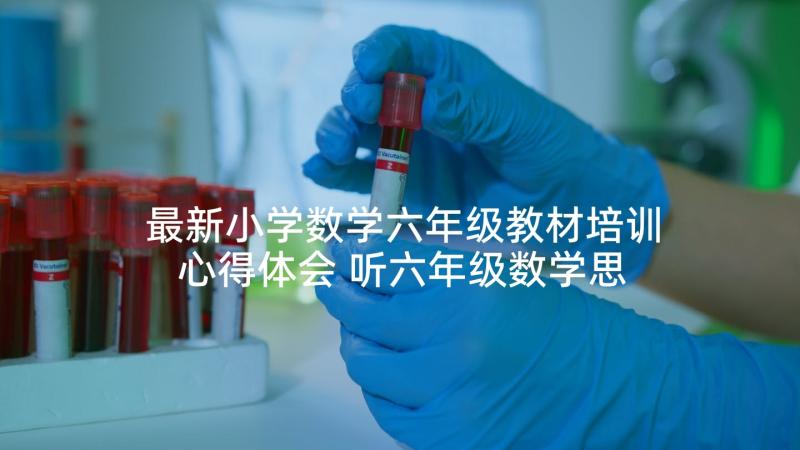 最新小学数学六年级教材培训心得体会 听六年级数学思考心得体会(通用5篇)