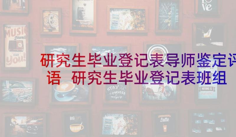 研究生毕业登记表导师鉴定评语 研究生毕业登记表班组鉴定评语(优秀5篇)