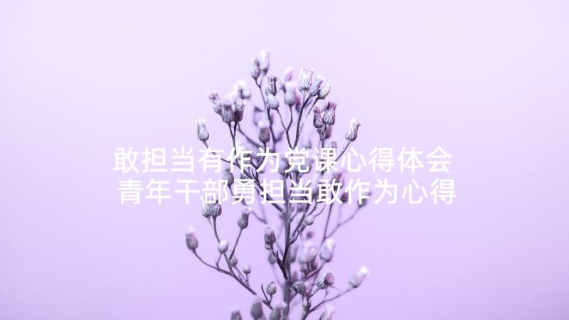 敢担当有作为党课心得体会 青年干部勇担当敢作为心得体会(模板5篇)