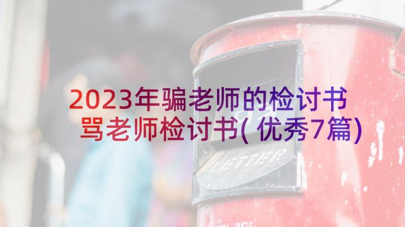 2023年骗老师的检讨书 骂老师检讨书(优秀7篇)