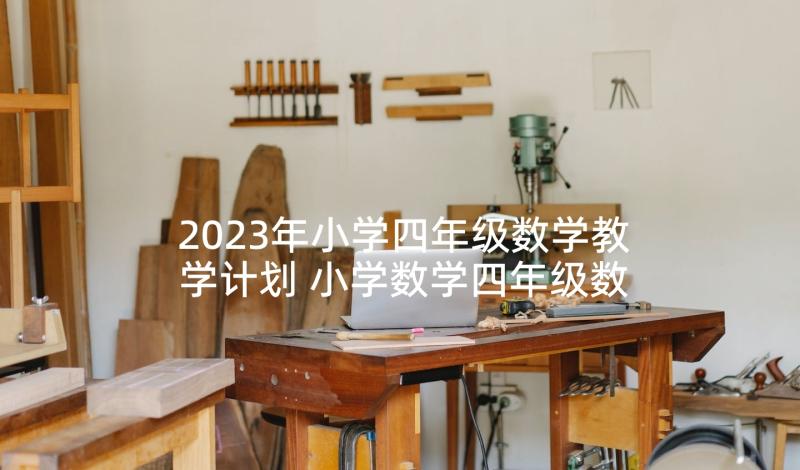 2023年小学四年级数学教学计划 小学数学四年级数学教学计划(大全6篇)