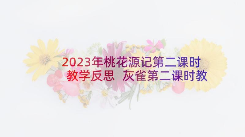 2023年桃花源记第二课时教学反思 灰雀第二课时教学反思(大全9篇)