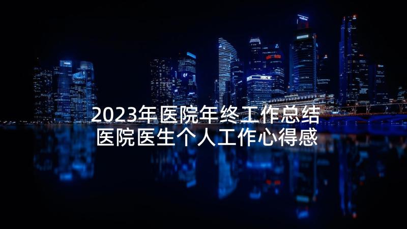 2023年医院年终工作总结 医院医生个人工作心得感悟(汇总5篇)