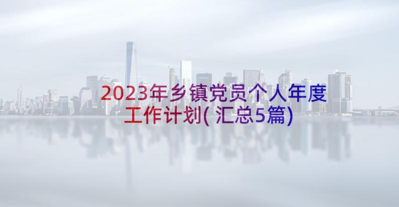 2023年乡镇党员个人年度工作计划(汇总5篇)