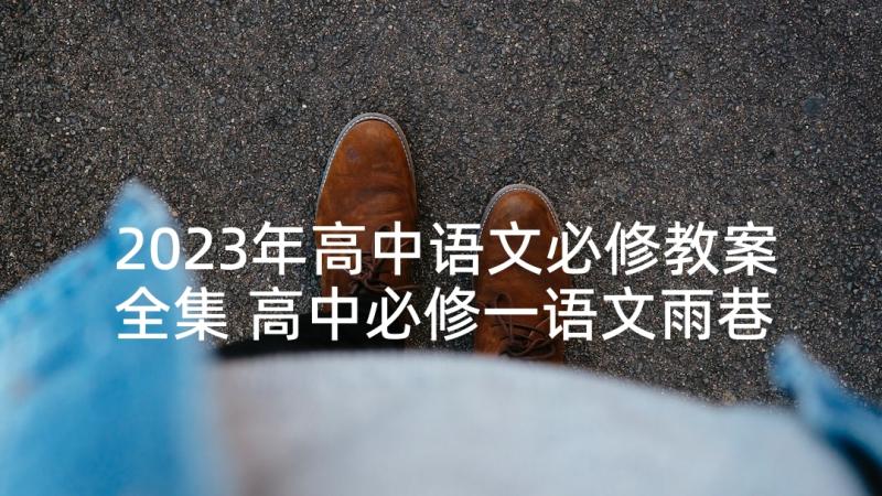 2023年高中语文必修教案全集 高中必修一语文雨巷精品教案(优质5篇)