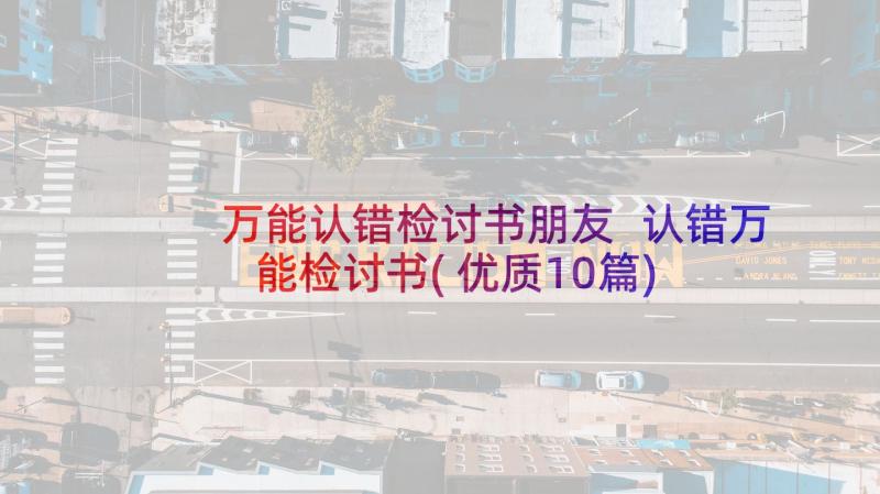 万能认错检讨书朋友 认错万能检讨书(优质10篇)