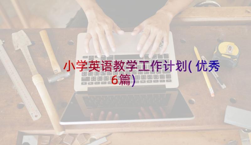 小学英语教学工作计划(优秀6篇)