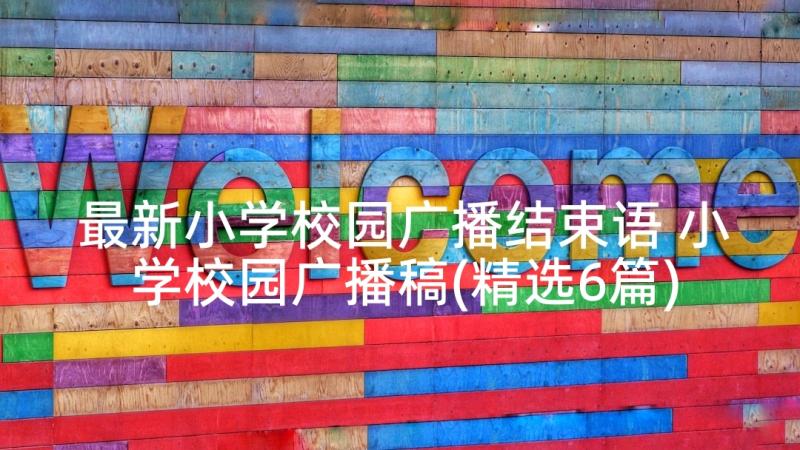 最新小学校园广播结束语 小学校园广播稿(精选6篇)