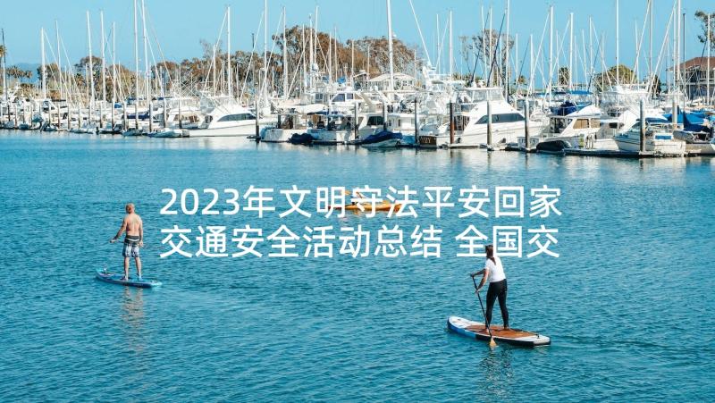 2023年文明守法平安回家交通安全活动总结 全国交通安全日文明守法平安回家活动方案(精选5篇)