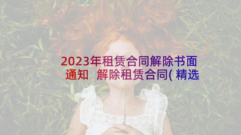 2023年租赁合同解除书面通知 解除租赁合同(精选6篇)