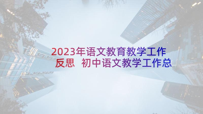 2023年语文教育教学工作反思 初中语文教学工作总结和反思(优质5篇)