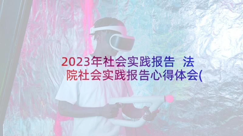 2023年社会实践报告 法院社会实践报告心得体会(通用8篇)