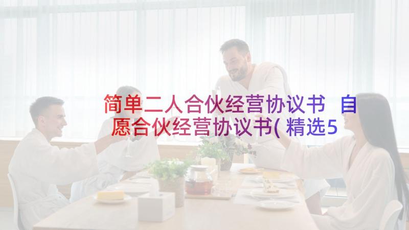 简单二人合伙经营协议书 自愿合伙经营协议书(精选5篇)