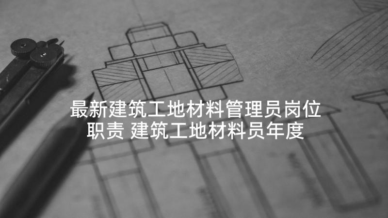 最新建筑工地材料管理员岗位职责 建筑工地材料员年度总结报告(通用5篇)