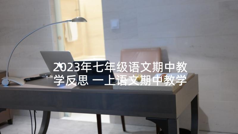 2023年七年级语文期中教学反思 一上语文期中教学反思(实用8篇)