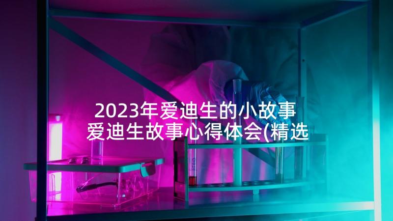 2023年爱迪生的小故事 爱迪生故事心得体会(精选9篇)