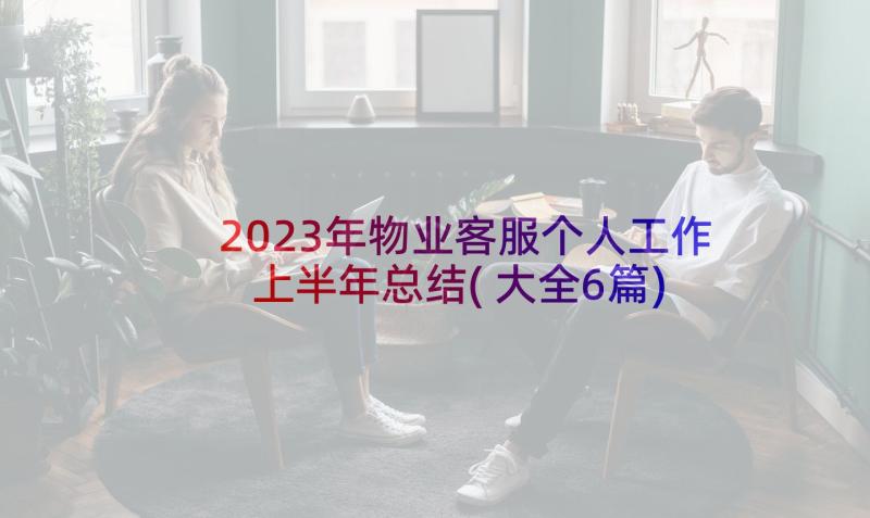 2023年物业客服个人工作上半年总结(大全6篇)