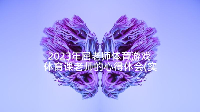 2023年屈老师体育游戏 体育课老师的心得体会(实用8篇)