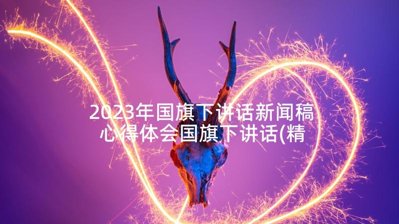 2023年国旗下讲话新闻稿 心得体会国旗下讲话(精选9篇)