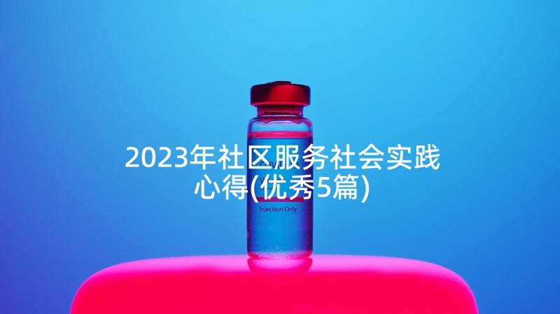 2023年社区服务社会实践心得(优秀5篇)