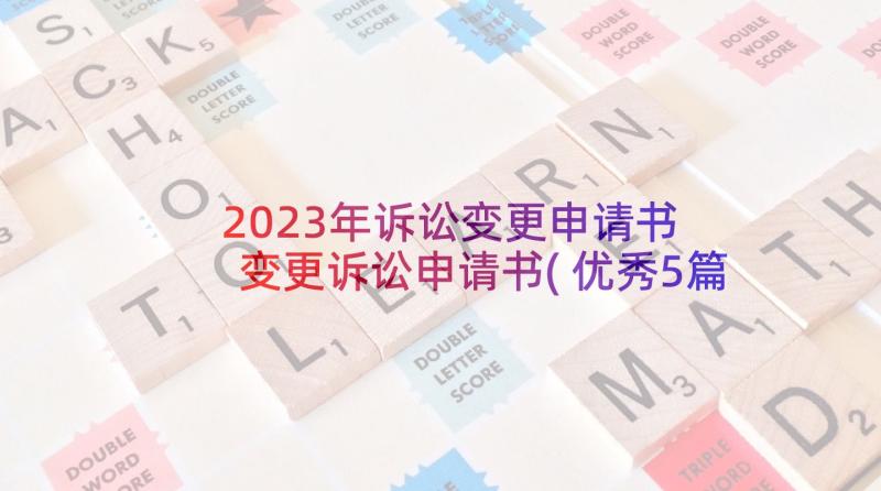 2023年诉讼变更申请书 变更诉讼申请书(优秀5篇)