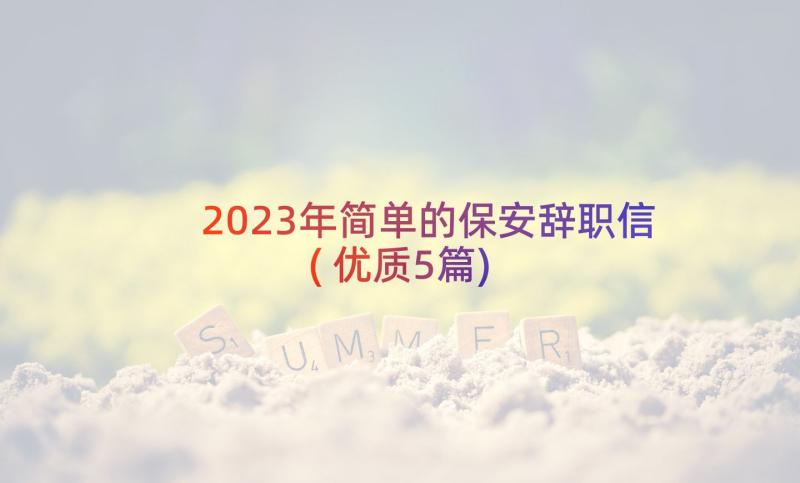 2023年简单的保安辞职信(优质5篇)