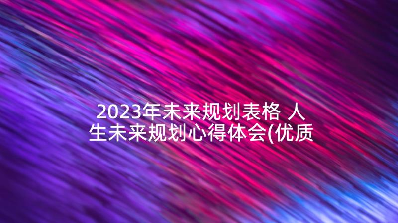 2023年未来规划表格 人生未来规划心得体会(优质5篇)