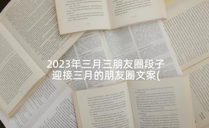 2023年三月三朋友圈段子 迎接三月的朋友圈文案(大全6篇)