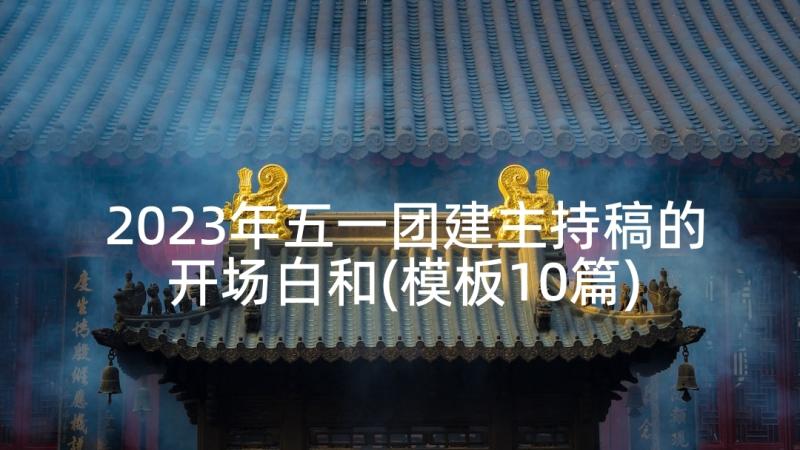 2023年五一团建主持稿的开场白和(模板10篇)