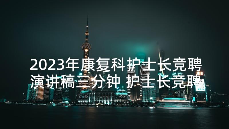 2023年康复科护士长竞聘演讲稿三分钟 护士长竞聘演讲稿(汇总5篇)