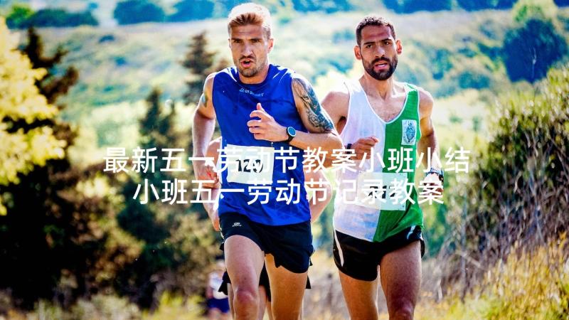 最新五一劳动节教案小班小结 小班五一劳动节记录教案(实用5篇)