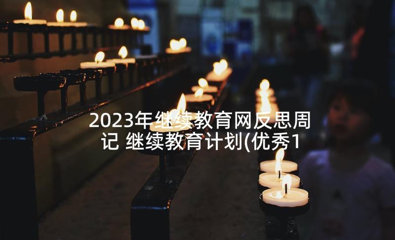 2023年继续教育网反思周记 继续教育计划(优秀10篇)