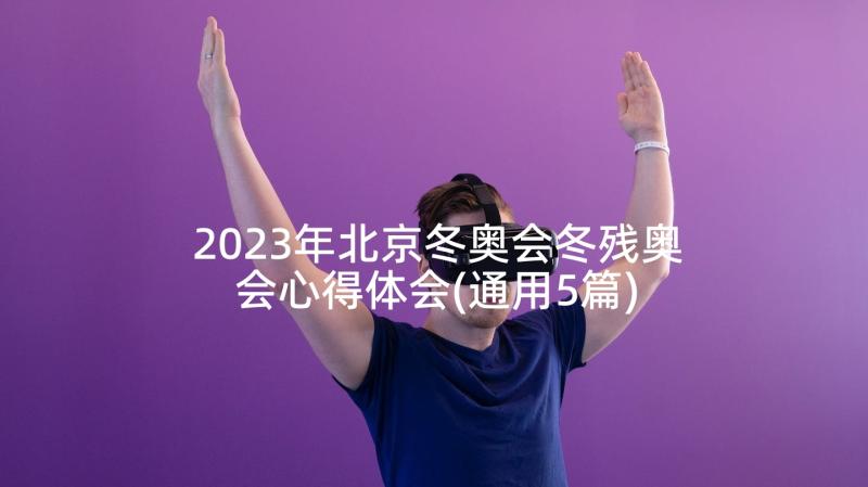 2023年北京冬奥会冬残奥会心得体会(通用5篇)