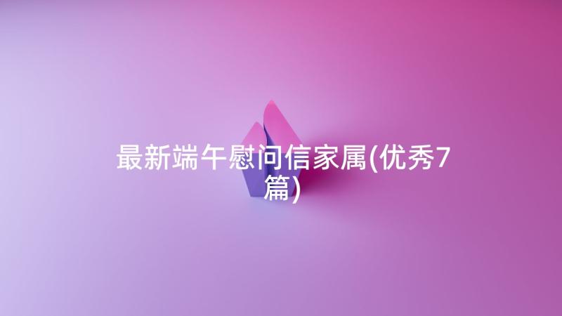 最新端午慰问信家属(优秀7篇)