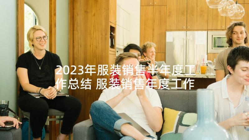 2023年服装销售半年度工作总结 服装销售年度工作总结(大全10篇)