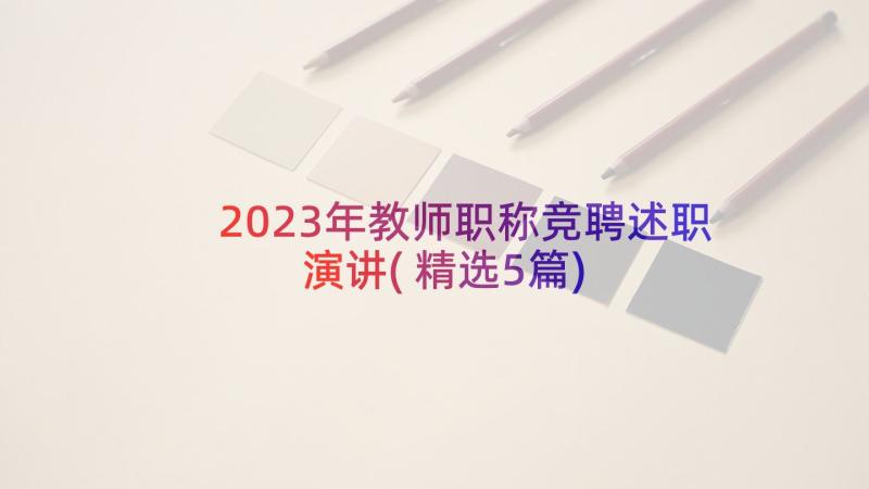 2023年教师职称竞聘述职演讲(精选5篇)