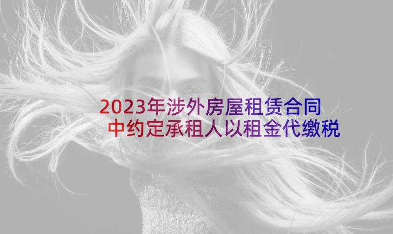 2023年涉外房屋租赁合同中约定承租人以租金代缴税费(实用5篇)