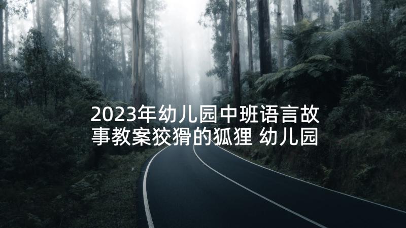 2023年幼儿园中班语言故事教案狡猾的狐狸 幼儿园中班故事教案(汇总8篇)