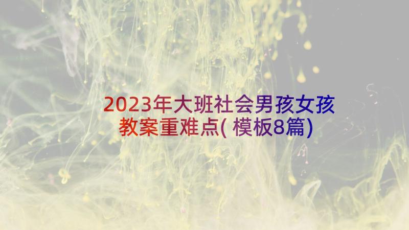 2023年大班社会男孩女孩教案重难点(模板8篇)