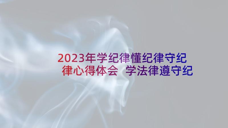 2023年学纪律懂纪律守纪律心得体会 学法律遵守纪律心得体会(通用5篇)