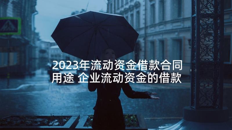 2023年流动资金借款合同用途 企业流动资金的借款合同(大全7篇)