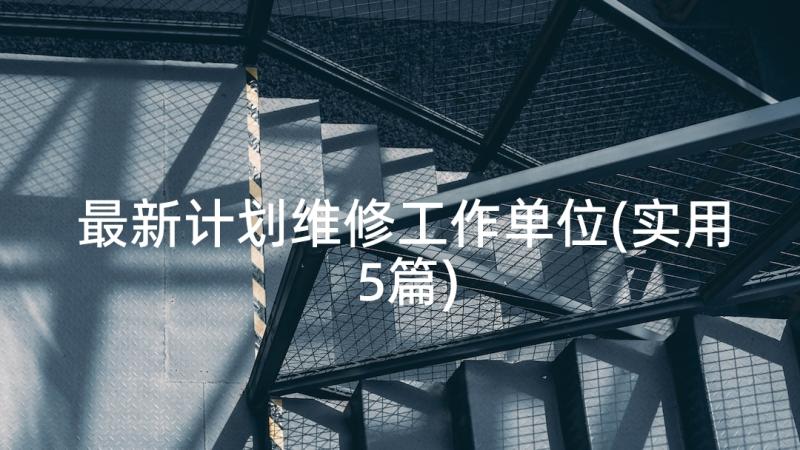 最新计划维修工作单位(实用5篇)